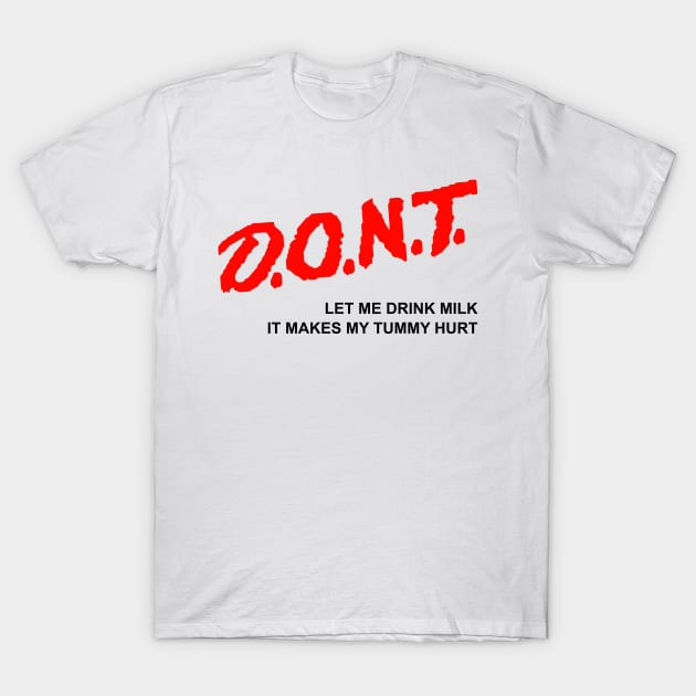 Don't let me drink Milk it makes my tummy hurt T-Shirt by TrikoNovelty